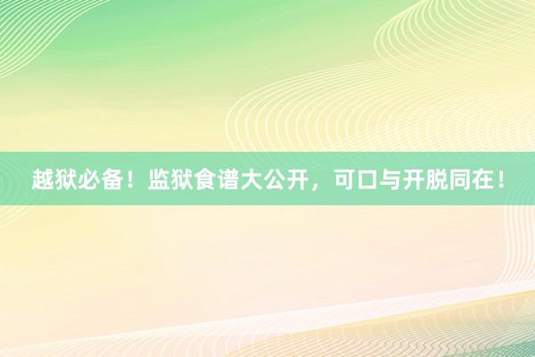越狱必备！监狱食谱大公开，可口与开脱同在！