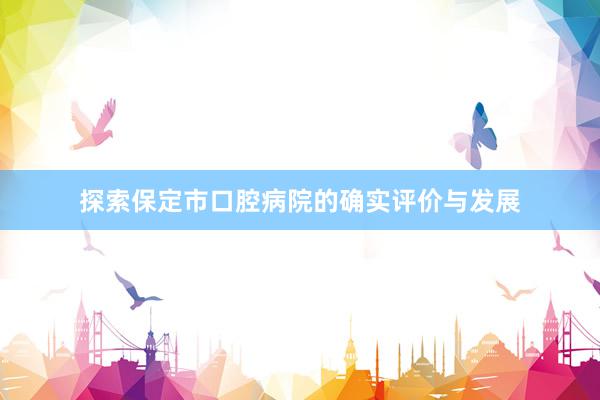 探索保定市口腔病院的确实评价与发展