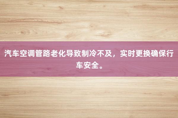 汽车空调管路老化导致制冷不及，实时更换确保行车安全。